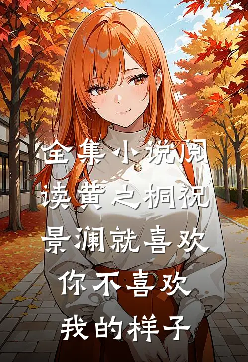 全集小说阅读黄之桐祝景澜就喜欢你不喜欢我的样子