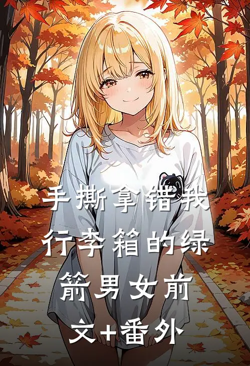 手撕拿错我行李箱的绿箭男女前文+番外