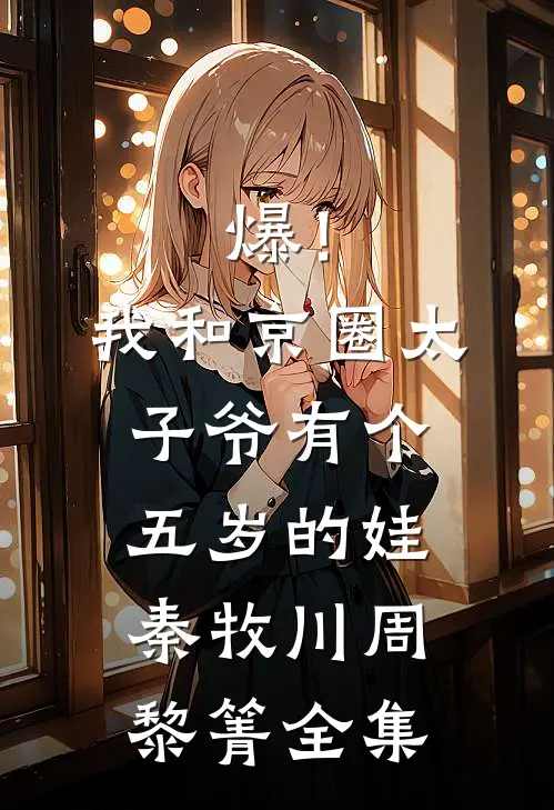 爆！我和京圈太子爷有个五岁的娃秦牧川周黎箐全集
