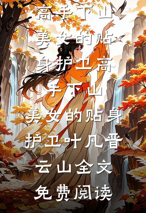 全本小说高手下山：美女的贴身护卫高手下山：美女的贴身护卫叶凡晋云山全文免费阅读