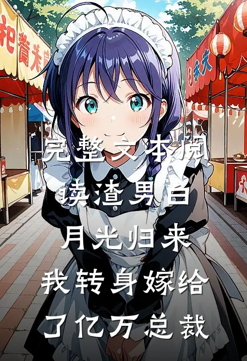 完整文本阅读渣男白月光归来，我转身嫁给了亿万总裁