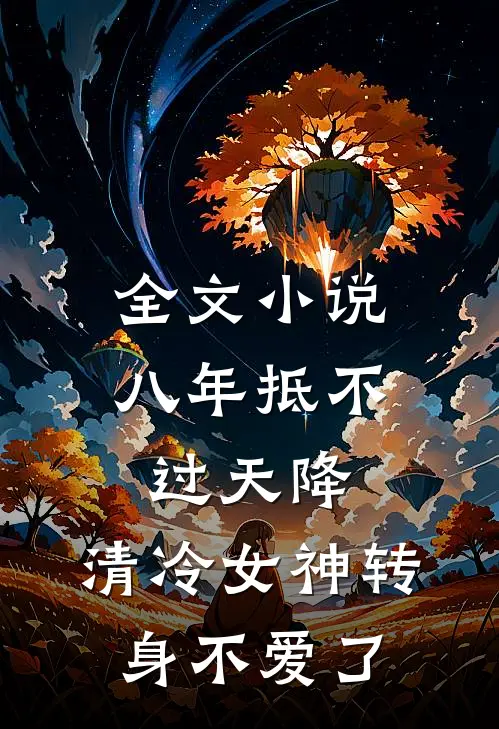 全文小说八年抵不过天降，清冷女神转身不爱了