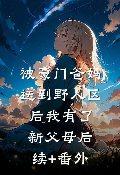 被豪门爸妈送到野人区后我有了新父母后续+番外