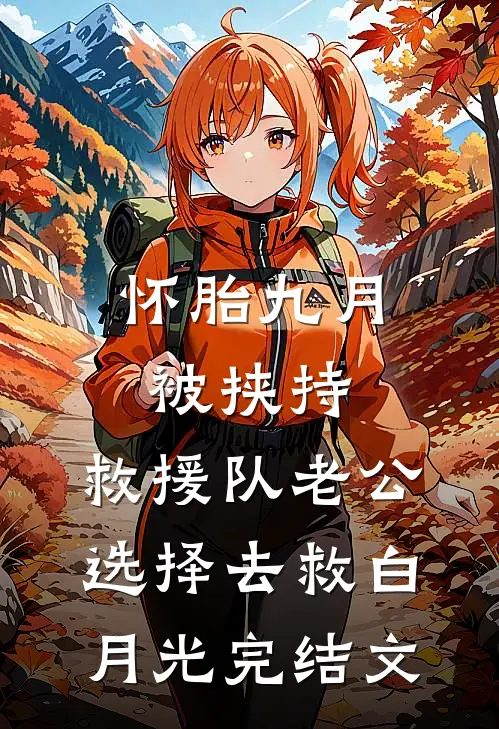 怀胎九月被挟持，救援队老公选择去救白月光完结文