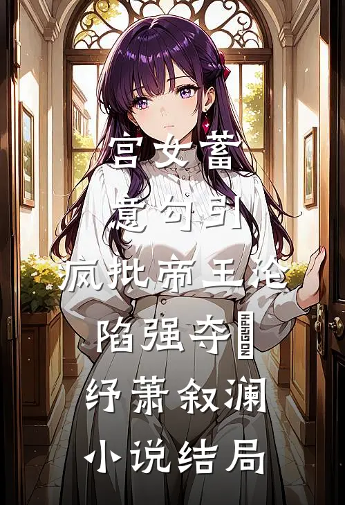 宫女蓄意勾引，疯批帝王沦陷强夺媱纾萧叙澜小说结局