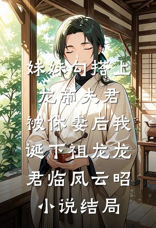 妹妹勾搭上龙帝夫君，被休妻后我诞下祖龙龙君临凤云昭小说结局