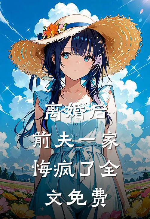 离婚后，前夫一家悔疯了全文免费