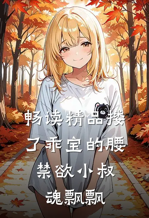 畅读精品搂了乖宝的腰，禁欲小叔魂飘飘