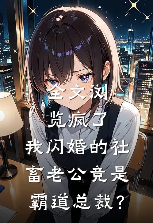 全文浏览疯了，我闪婚的社畜老公竟是霸道总裁？