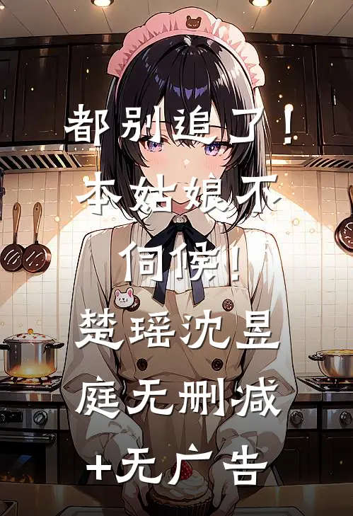 都别追了！本姑娘不伺候！楚瑶沈昱庭无删减+无广告