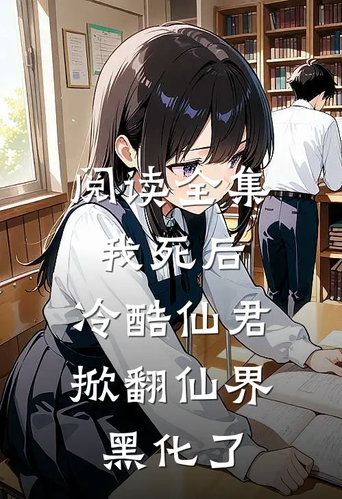 阅读全集我死后，冷酷仙君掀翻仙界黑化了
