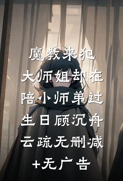 魔教来犯，大师姐却在陪小师弟过生日顾沉舟云疏无删减+无广告
