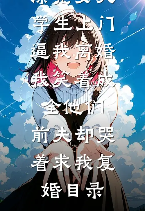 老公养的漂亮女大学生上门逼我离婚，我笑着成全他们，前夫却哭着求我复婚目录