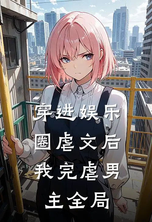 穿进娱乐圈虐文后，我完虐男主全局