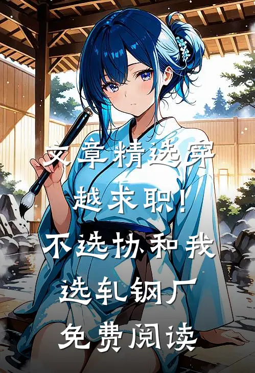 文章精选穿越求职!不选协和,我选轧钢厂免费阅读