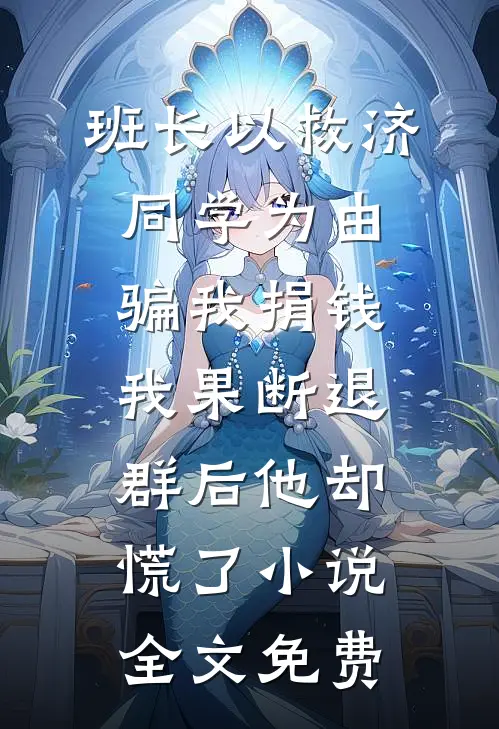 班长以救济同学为由骗我捐钱，我果断退群后他却慌了小说全文免费