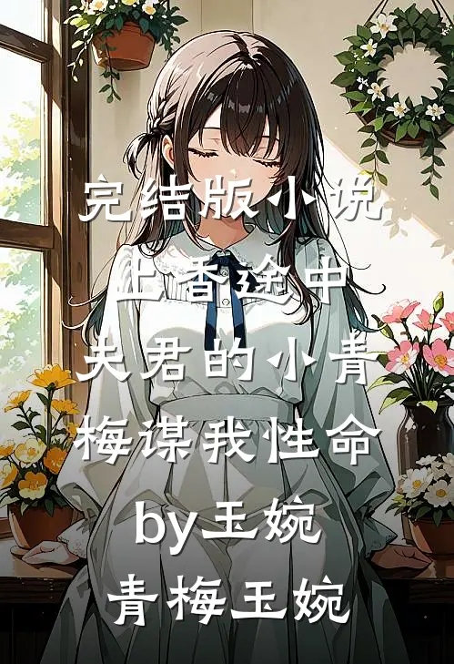 完结版小说上香途中，夫君的小青梅谋我性命by玉婉青梅玉婉