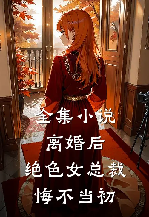 全集小说离婚后，绝色女总裁悔不当初