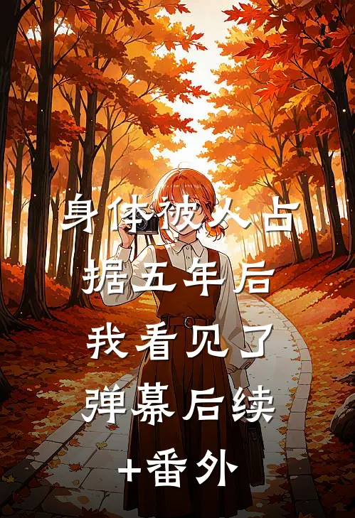 身体被人占据五年后，我看见了弹幕后续+番外