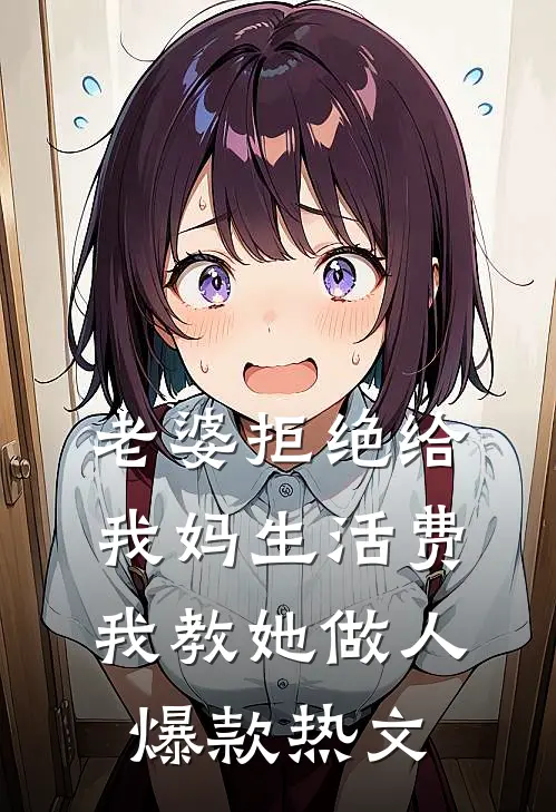 老婆拒绝给我妈生活费，我教她做人爆款热文