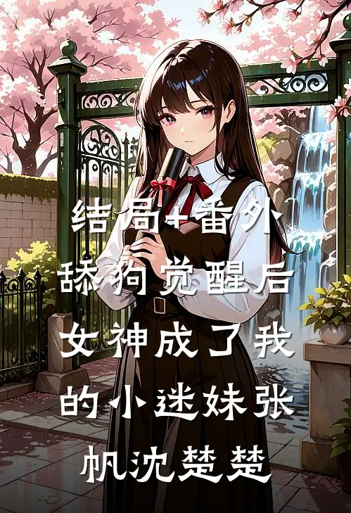 结局+番外舔狗觉醒后，女神成了我的小迷妹张帆沈楚楚