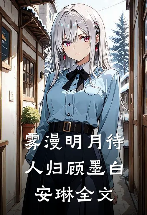 雾漫明月待人归顾墨白安琳全文