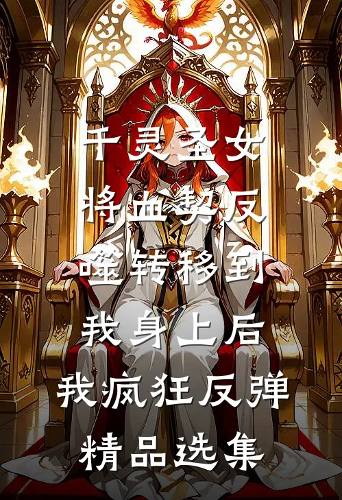 千灵圣女将血契反噬转移到我身上后，我疯狂反弹精品选集