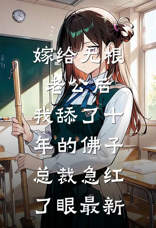 嫁给无根老公后，我舔了十年的佛子总裁急红了眼最新
