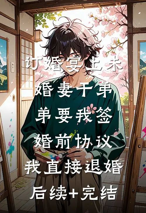 订婚宴上未婚妻干弟弟要我签婚前协议，我直接退婚后续+完结
