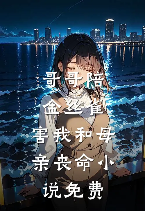 哥哥陪金丝雀，害我和母亲丧命小说免费