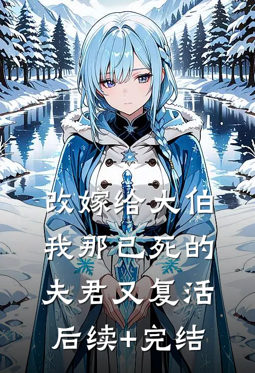 改嫁给大伯，我那已死的夫君又复活后续+完结