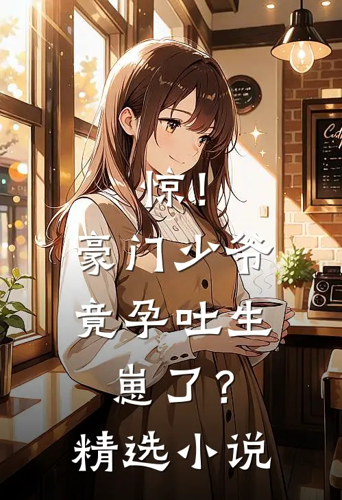 惊！豪门少爷竟孕吐生崽了？精选小说