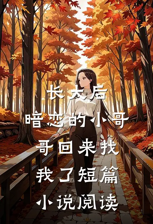 长大后，暗恋的小哥哥回来找我了短篇小说阅读