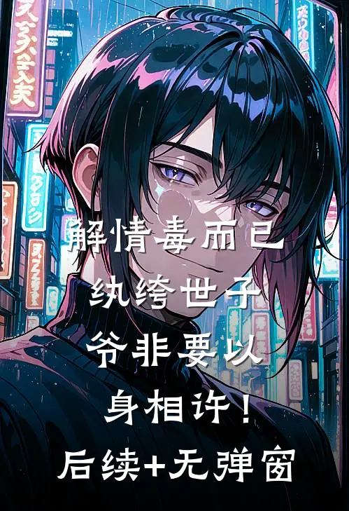 解情毒而已，纨绔世子爷非要以身相许！后续+无弹窗