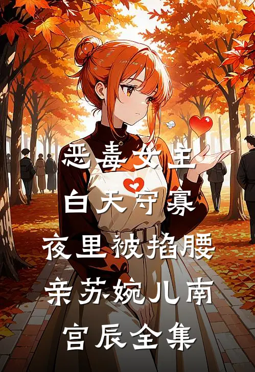 恶毒女主白天守寡，夜里被掐腰亲苏婉儿南宫辰全集
