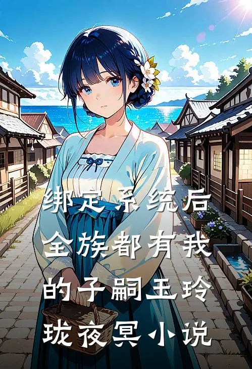 绑定系统后，全族都有我的子嗣玉玲珑夜冥小说