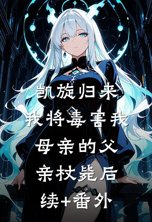 凯旋归来，我将毒害我母亲的父亲杖毙后续+番外