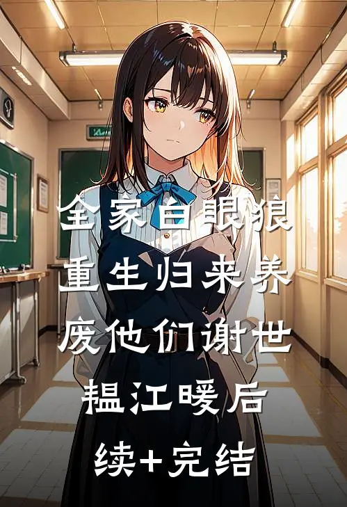 全家白眼狼，重生归来养废他们谢世韫江暖后续+完结