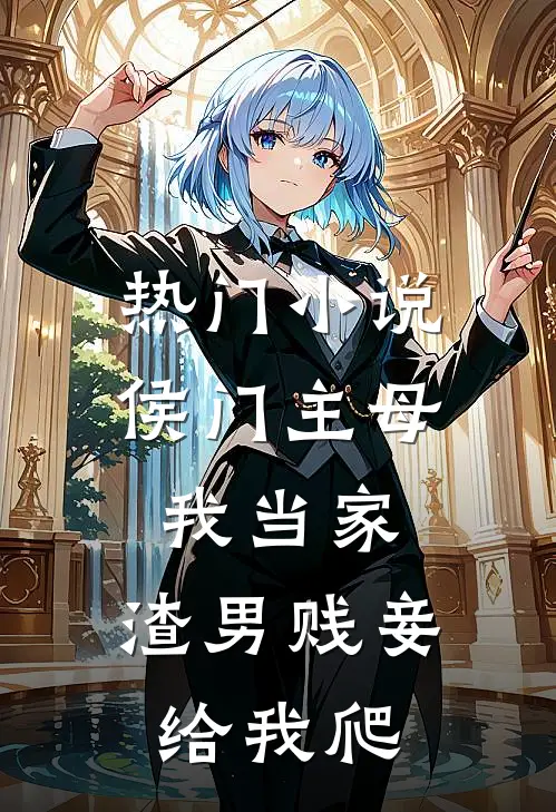 热门小说侯门主母我当家，渣男贱妾给我爬