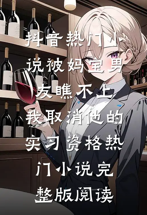 抖音热门小说被妈宝男友瞧不上，我取消他的实习资格热门小说完整版阅读