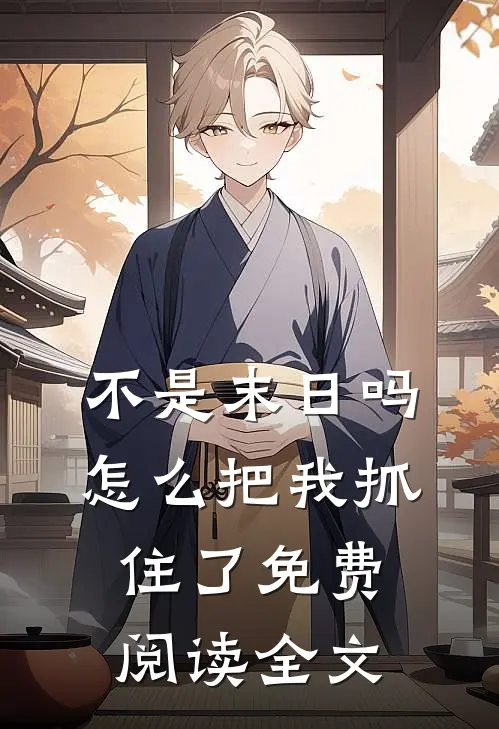 不是末日吗，怎么把我抓住了免费阅读全文