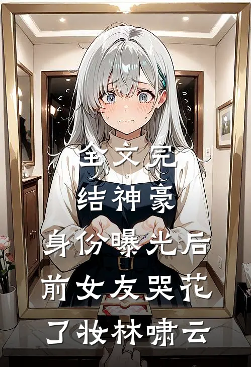 全文完结神豪:身份曝光后,前女友哭花了妆林啸云