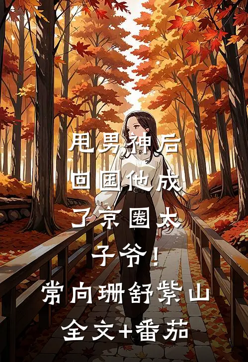 甩男神后，回国他成了京圈太子爷！常向珊舒紫山全文+番茄