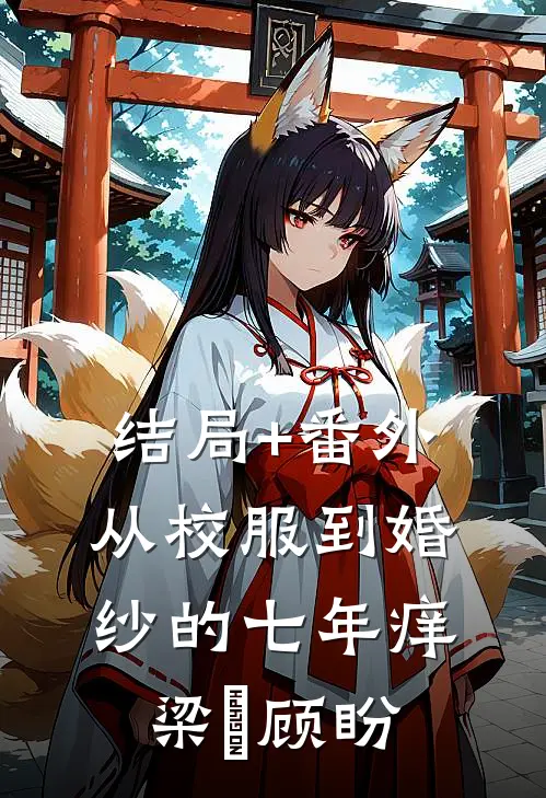 结局+番外从校服到婚纱的七年痒梁琟顾盼