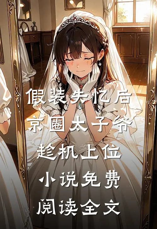假装失忆后，京圈太子爷趁机上位小说免费阅读全文