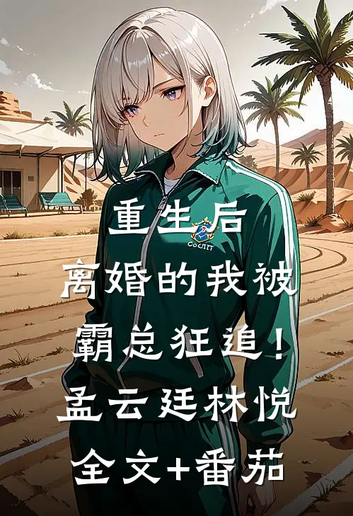 重生后，离婚的我被霸总狂追！孟云廷林悦全文+番茄