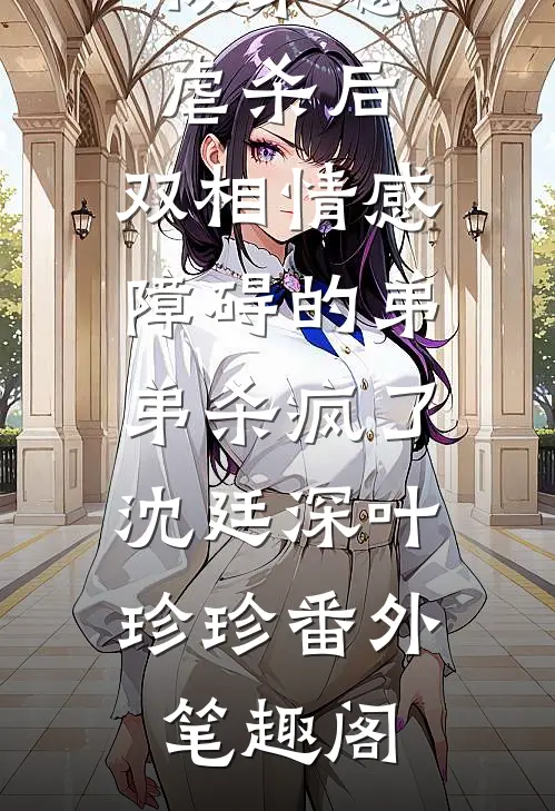 被弟媳虐杀后，双相情感障碍的弟弟杀疯了：沈廷深叶珍珍番外笔趣阁