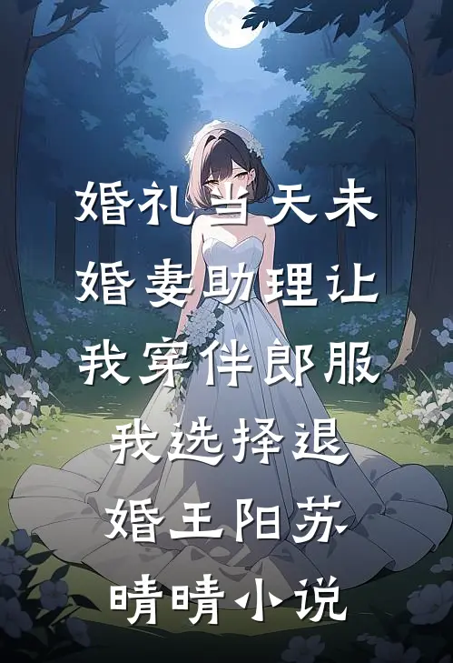 婚礼当天未婚妻助理让我穿伴郎服，我选择退婚王阳苏晴晴小说