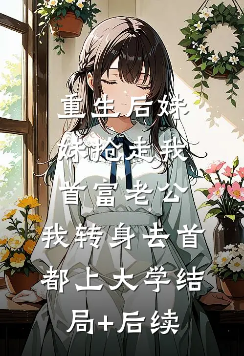 重生后妹妹抢走我首富老公，我转身去首都上大学结局+后续