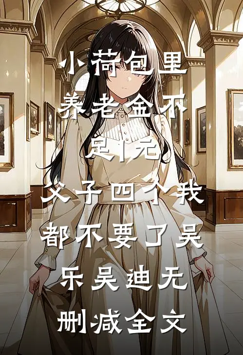 小荷包里养老金不足1元，父子四个我都不要了吴乐吴迪无删减全文
